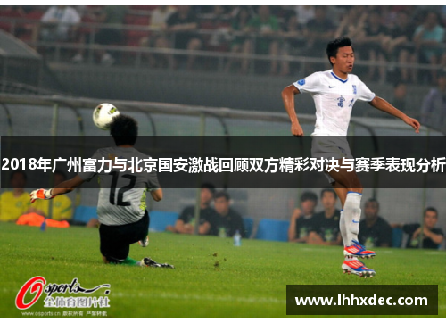 2018年广州富力与北京国安激战回顾双方精彩对决与赛季表现分析